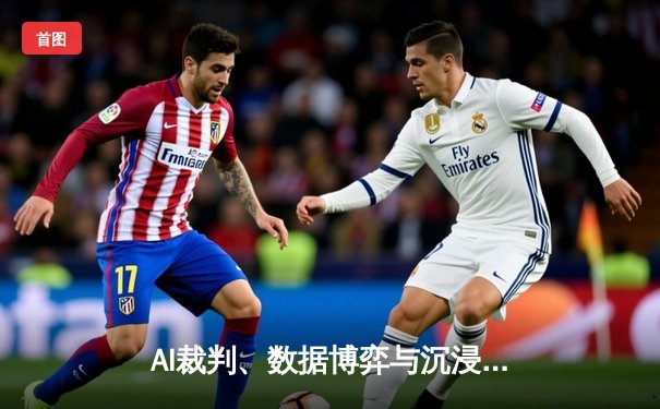 AI裁判、数据博弈与沉浸观赛：科技如何重塑现代体育新闻的叙事维度