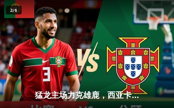 猛龙主场力克雄鹿，西亚卡姆砍下35分率队逆转 - 2