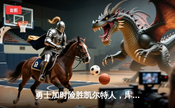 勇士加时险胜凯尔特人，库里砍下40分率队完成24分惊天逆转