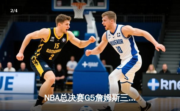 NBA总决赛G5詹姆斯三双难救主 掘金4-1首夺总冠军创历史 - 2