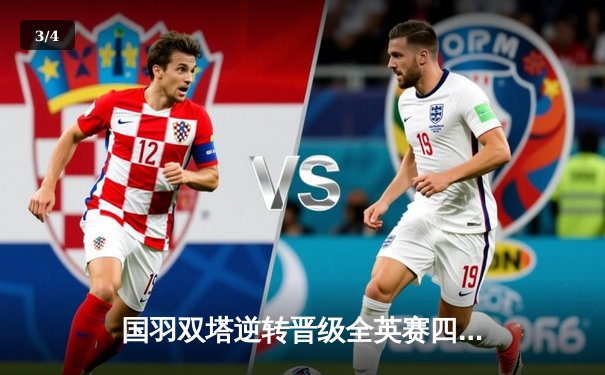 国羽双塔逆转晋级全英赛四强 李俊慧刘雨辰鏖战三局展现大心脏 - 3