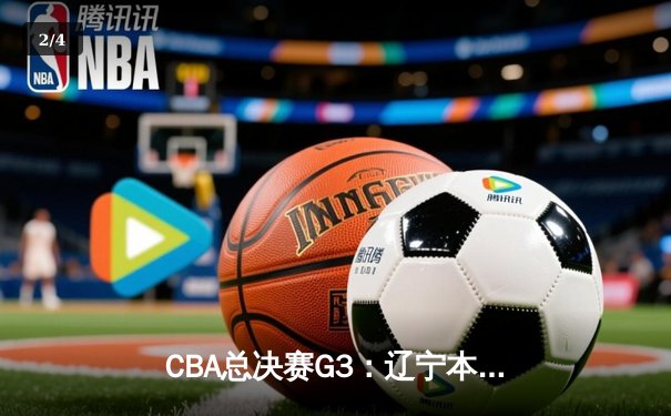 CBA总决赛G3：辽宁本钢加时逆转广东宏远，郭艾伦33分率队夺赛点 - 2