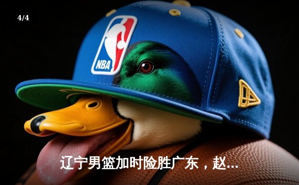 辽宁男篮加时险胜广东，赵继伟35分主导逆转，总决赛大比分2-1领先 - 4