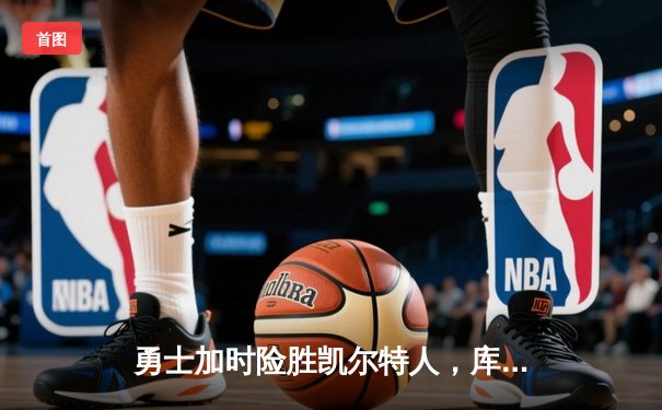 勇士加时险胜凯尔特人，库里狂砍43分率队完成20分惊天逆转