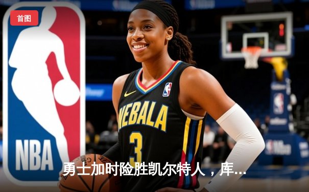 勇士加时险胜凯尔特人，库里43分创总决赛三分新纪录