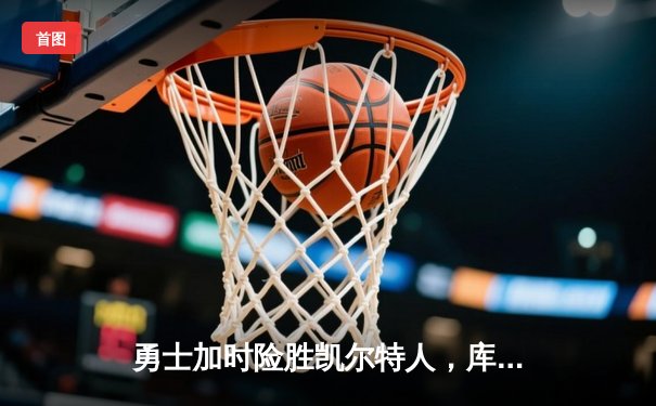 勇士加时险胜凯尔特人，库里狂砍43分率队完成20分惊天逆转