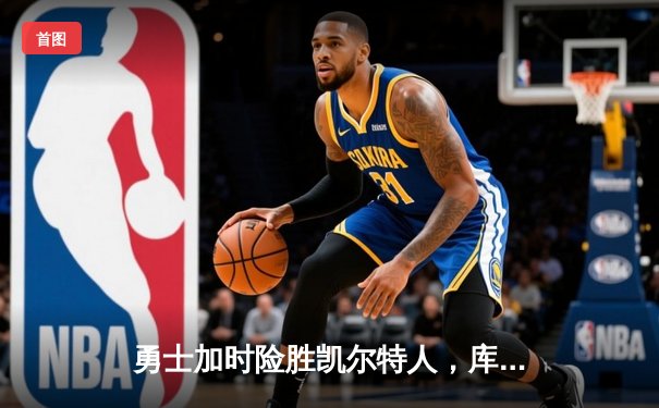 勇士加时险胜凯尔特人，库里狂砍43分率队完成20分惊天逆转