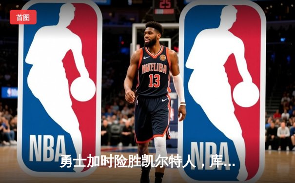 勇士加时险胜凯尔特人，库里狂砍43分率队完成20分惊天逆转