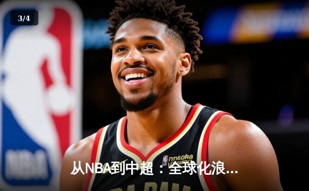 从NBA到中超：全球化浪潮下体育产业的变革与机遇 - 3