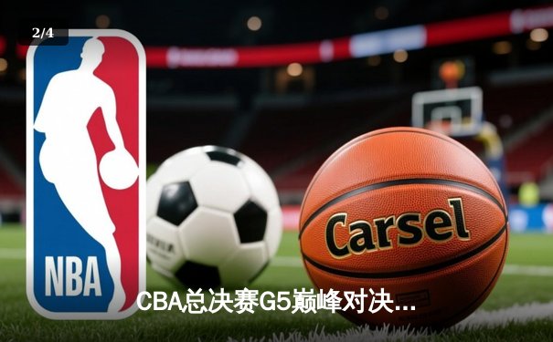 CBA总决赛G5巅峰对决：辽宁本钢加时险胜广东宏远，成功卫冕总冠军 - 2
