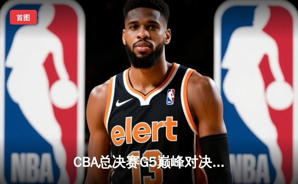 CBA总决赛G5巅峰对决：辽宁本钢加时险胜广东宏远，成功卫冕总冠军