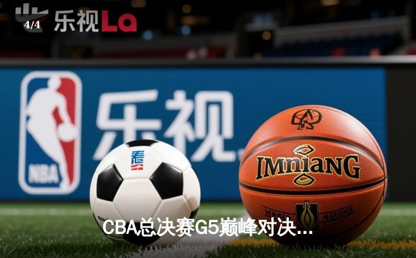CBA总决赛G5巅峰对决：辽宁本钢加时险胜广东宏远，成功卫冕总冠军 - 4