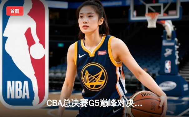 CBA总决赛G5巅峰对决：辽宁本钢加时险胜广东宏远，成功卫冕总冠军