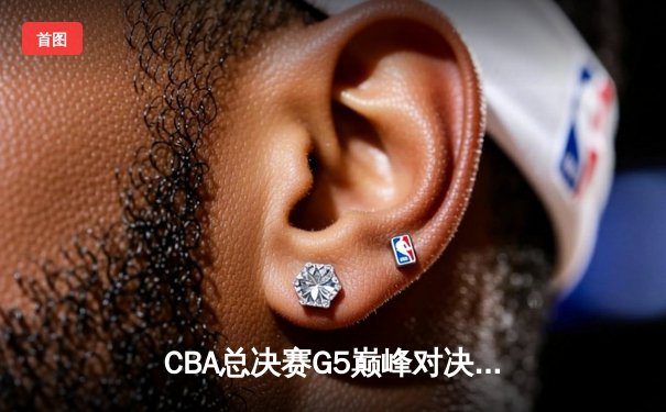 CBA总决赛G5巅峰对决：辽宁本钢加时险胜广东宏远，成功卫冕总冠军
