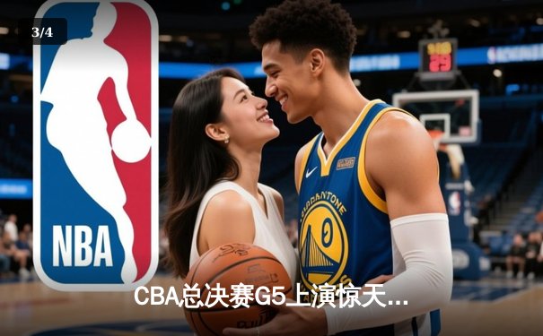 CBA总决赛G5上演惊天逆转 辽宁本钢加时险胜广东东莞大益夺赛点 - 3